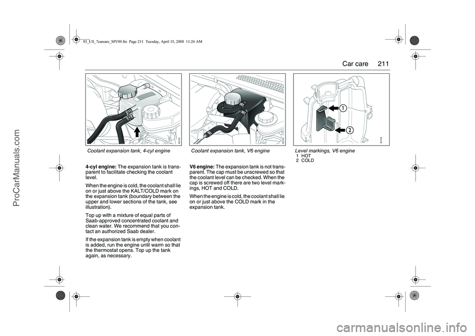 SAAB 9-3 2009 Owners Manual
211
Car care
4-cyl engine: The expansion tank is trans-
parent to facilitate checking the coolant
level.
When the engine is cold, the coolant shall lie
on or just above the KALT/COLD mark on
the SAAB 9-3 2009 Owners Manual
211
Car care
4-cyl engine: The expansion tank is trans-
parent to facilitate checking the coolant
level.
When the engine is cold, the coolant shall lie
on or just above the KALT/COLD mark on
the