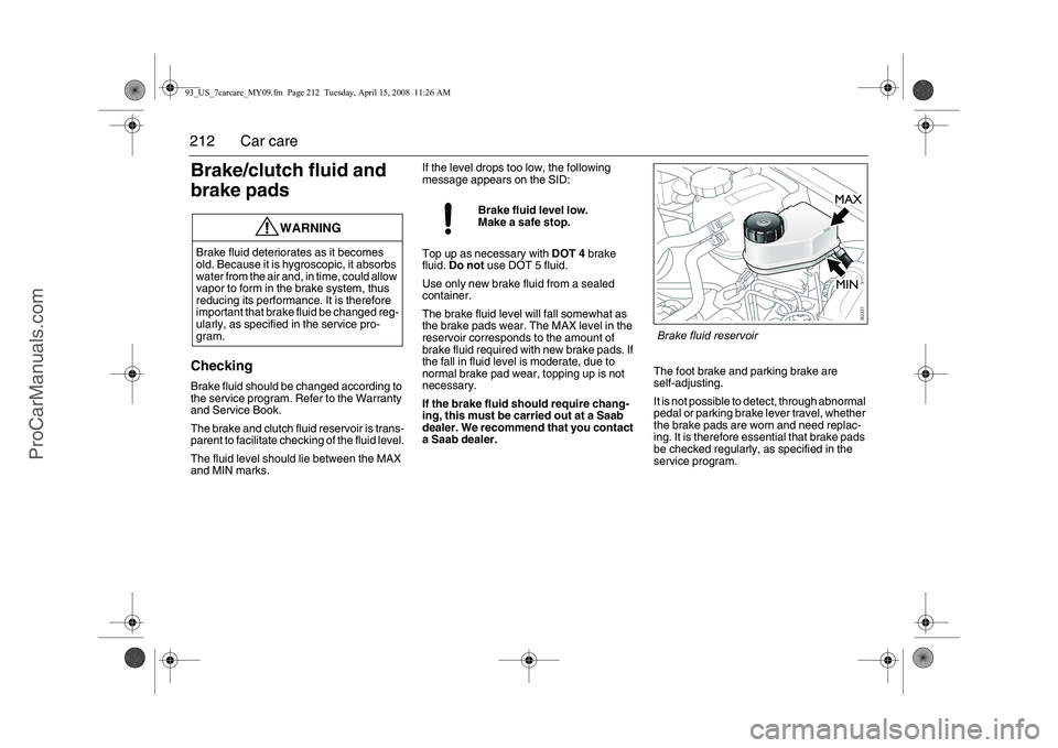 SAAB 9-3 2009 Owners Manual
212 Car careBrake/clutch fluid and
brake padsCheckingBrake fluid should be changed according to
the service program. Refer to the Warranty
and Service Book.
The brake and clutch fluid reservoir is SAAB 9-3 2009 Owners Manual
212 Car careBrake/clutch fluid and
brake padsCheckingBrake fluid should be changed according to
the service program. Refer to the Warranty
and Service Book.
The brake and clutch fluid reservoir is