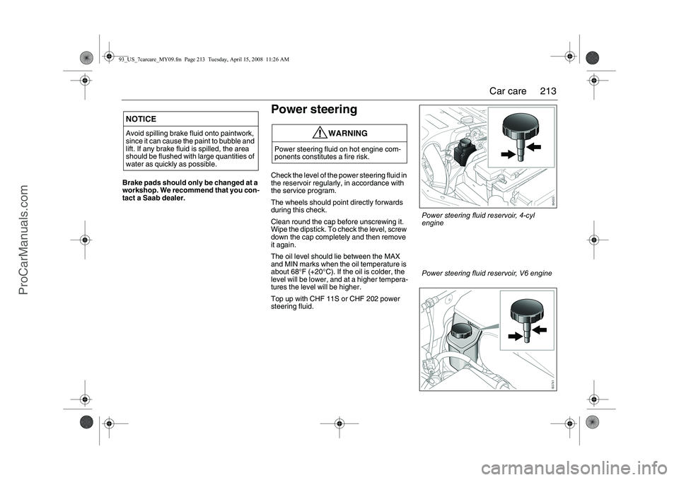 SAAB 9-3 2009 Owners Manual
213
Car care
Brake pads should only be changed at a
workshop. We recommend that you con-
tact a Saab dealer.
Power steeringCheck the level of the power steering fluid in
the reservoir regularly, i SAAB 9-3 2009 Owners Manual
213
Car care
Brake pads should only be changed at a
workshop. We recommend that you con-
tact a Saab dealer.
Power steeringCheck the level of the power steering fluid in
the reservoir regularly, i