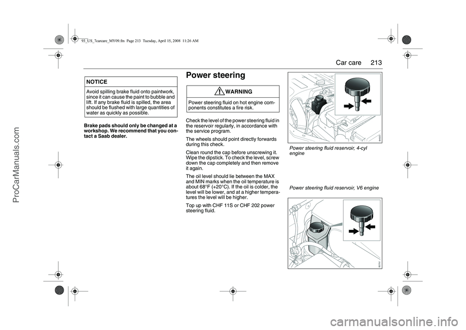 SAAB 9-3 2009  Owners Manual 
213
Car care
Brake pads should only  be changed at a 
workshop. We recommend that you con-
tact a Saab dealer.
Power steeringCheck the level of the power steering fluid in 
the reservoir regularly, i