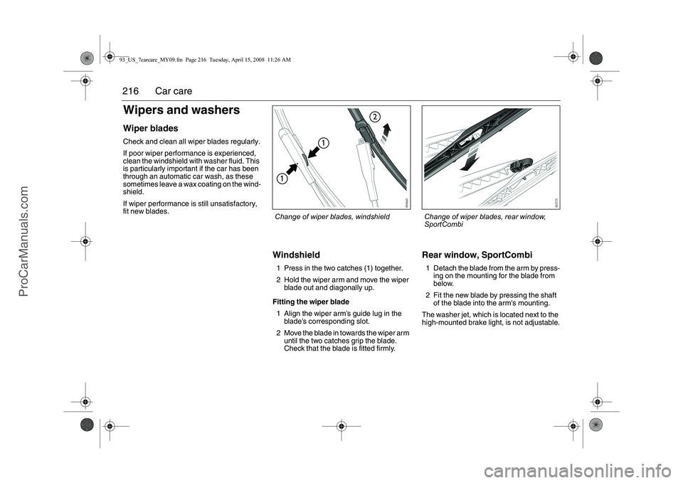 SAAB 9-3 2009  Owners Manual 
216 Car careWipers and washersWiper bladesCheck and clean all wiper blades regularly.
If poor wiper performance is experienced, 
clean the windshield with washer fluid. This 
is particularly importan