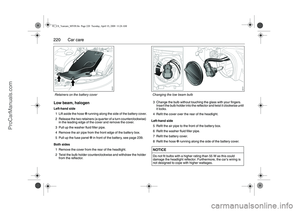 SAAB 9-3 2009  Owners Manual 
220 Car careLow beam, halogenLeft-hand side1 Lift aside the hose 3 running along the side of the battery cover.
2 Release the two retainers (a quarter of a turn counterclockwise)  in the leading edge