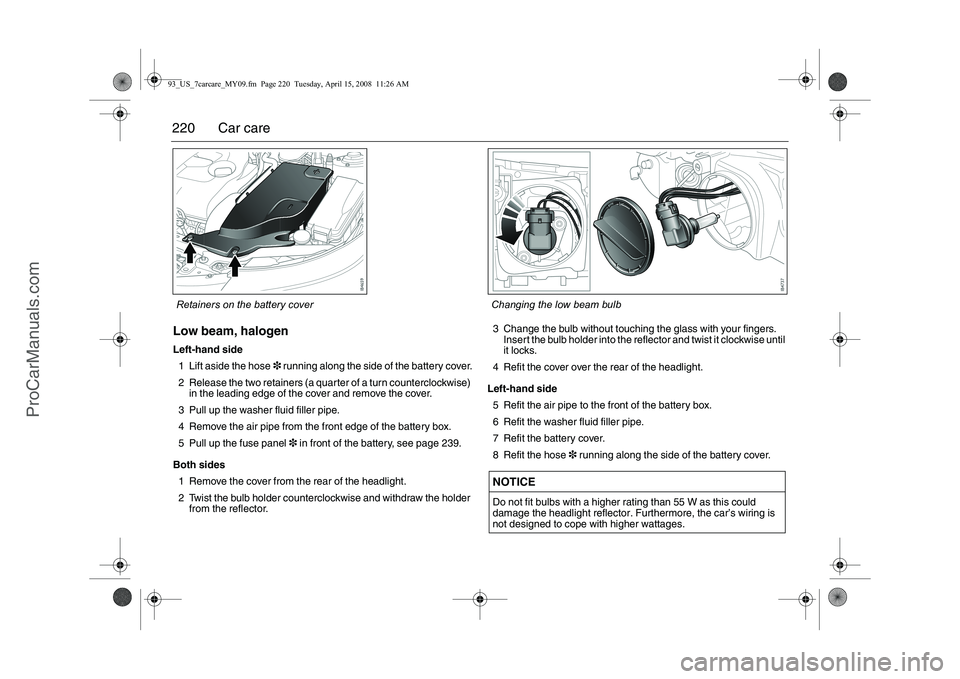 SAAB 9-3 2009 Owners Manual
220 Car careLow beam, halogenLeft-hand side1 Lift aside the hose 3 running along the side of the battery cover.
2 Release the two retainers (a quarter of a turn counterclockwise) in the leading edge SAAB 9-3 2009 Owners Manual
220 Car careLow beam, halogenLeft-hand side1 Lift aside the hose 3 running along the side of the battery cover.
2 Release the two retainers (a quarter of a turn counterclockwise) in the leading edge
