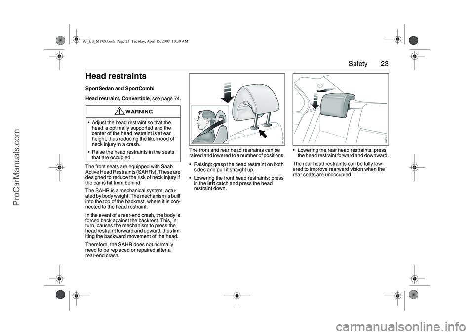 SAAB 9-3 2009 Owners Manual 23 Safety
Head restraintsSportSedan and SportCombi
Head restraint, Convertible, see page 74.
The front seats are equipped with Saab
Active Head Restraints (SAHRs). These are
designed to reduce the r SAAB 9-3 2009 Owners Manual 23 Safety
Head restraintsSportSedan and SportCombi
Head restraint, Convertible, see page 74.
The front seats are equipped with Saab
Active Head Restraints (SAHRs). These are
designed to reduce the r