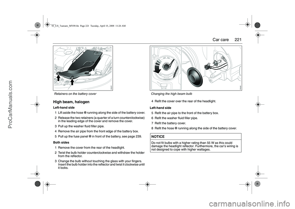 SAAB 9-3 2009 User Guide
221
Car care
High beam, halogenLeft-hand side
1 Lift aside the hose 3 running along the side of the battery cover.
2 Release the two retainers (a quarter of a turn counterclockwise) in the leading e SAAB 9-3 2009 User Guide
221
Car care
High beam, halogenLeft-hand side
1 Lift aside the hose 3 running along the side of the battery cover.
2 Release the two retainers (a quarter of a turn counterclockwise) in the leading e
