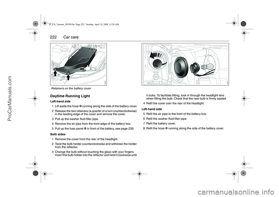 SAAB 9-3 2009 User Guide
222 Car careDaytime Running LightLeft-hand side1 Lift aside the hose 3 running along the side of the battery cover.
2 Release the two retainers (a quarter of a turn counterclockwise) in the leading SAAB 9-3 2009 User Guide
222 Car careDaytime Running LightLeft-hand side1 Lift aside the hose 3 running along the side of the battery cover.
2 Release the two retainers (a quarter of a turn counterclockwise) in the leading