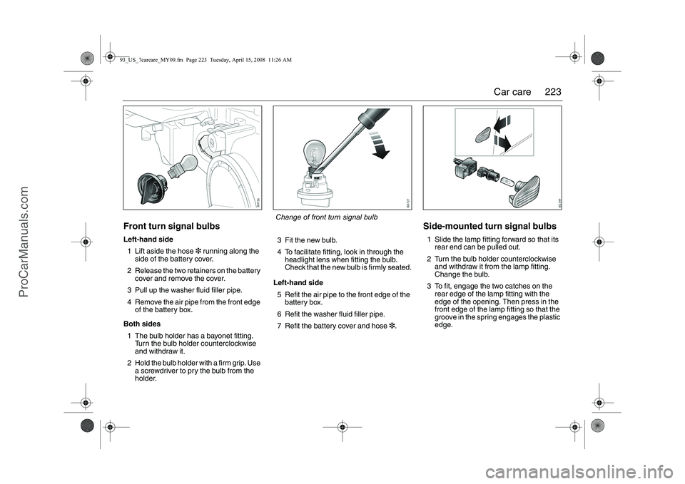 SAAB 9-3 2009 Owners Manual
223
Car care
Front turn signal bulbsLeft-hand side
1 Lift aside the hose 3 running along the
side of the battery cover.
2 Release the two retainers on the battery cover and remove the cover.
3 Pull SAAB 9-3 2009 Owners Manual
223
Car care
Front turn signal bulbsLeft-hand side
1 Lift aside the hose 3 running along the
side of the battery cover.
2 Release the two retainers on the battery cover and remove the cover.
3 Pull