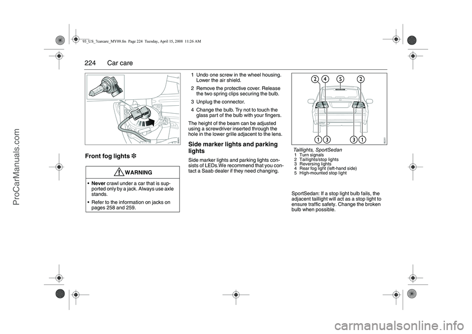 SAAB 9-3 2009 Owners Manual
224 Car careFront fog lights3
1 Undo one screw in the wheel housing.
Lower the air shield.
2 Remove the protective cover. Release the two spring clips securing the bulb.
3 Unplug the connector.
4 C SAAB 9-3 2009 Owners Manual
224 Car careFront fog lights3
1 Undo one screw in the wheel housing.
Lower the air shield.
2 Remove the protective cover. Release the two spring clips securing the bulb.
3 Unplug the connector.
4 C