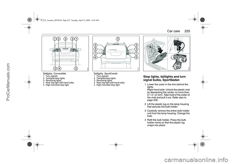 SAAB 9-3 2009 Owners Manual
225
Car care
Stop lights, taillights and turn
signal bulbs, SportSedan1 Lower the cover in the trim behind the
lights.
Right-hand side: Unlock the plastic rivet
by depressing the center no more th SAAB 9-3 2009 Owners Manual
225
Car care
Stop lights, taillights and turn
signal bulbs, SportSedan1 Lower the cover in the trim behind the
lights.
Right-hand side: Unlock the plastic rivet
by depressing the center no more th