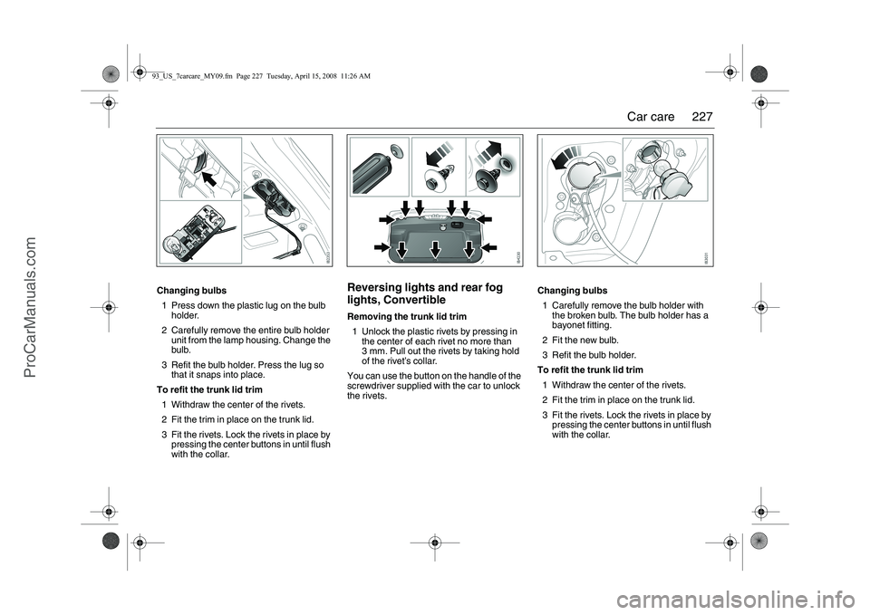 SAAB 9-3 2009 Owners Manual
227
Car care
Changing bulbs
1 Press down the plastic lug on the bulb holder.
2 Carefully remove the entire bulb holder unit from the lamp housing. Change the
bulb.
3 Refit the bulb holder. Press t SAAB 9-3 2009 Owners Manual
227
Car care
Changing bulbs
1 Press down the plastic lug on the bulb holder.
2 Carefully remove the entire bulb holder unit from the lamp housing. Change the
bulb.
3 Refit the bulb holder. Press t