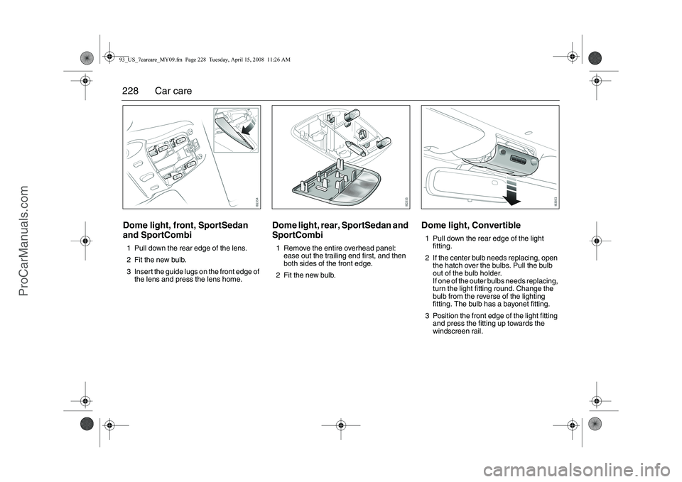 SAAB 9-3 2009 Owners Manual
228 Car careDome light, front, SportSedan
and SportCombi1 Pull down the rear edge of the lens.
2 Fit the new bulb.
3 Insert the guide lugs on the front edge of the lens and press the lens home.
Dome SAAB 9-3 2009 Owners Manual
228 Car careDome light, front, SportSedan
and SportCombi1 Pull down the rear edge of the lens.
2 Fit the new bulb.
3 Insert the guide lugs on the front edge of the lens and press the lens home.
Dome