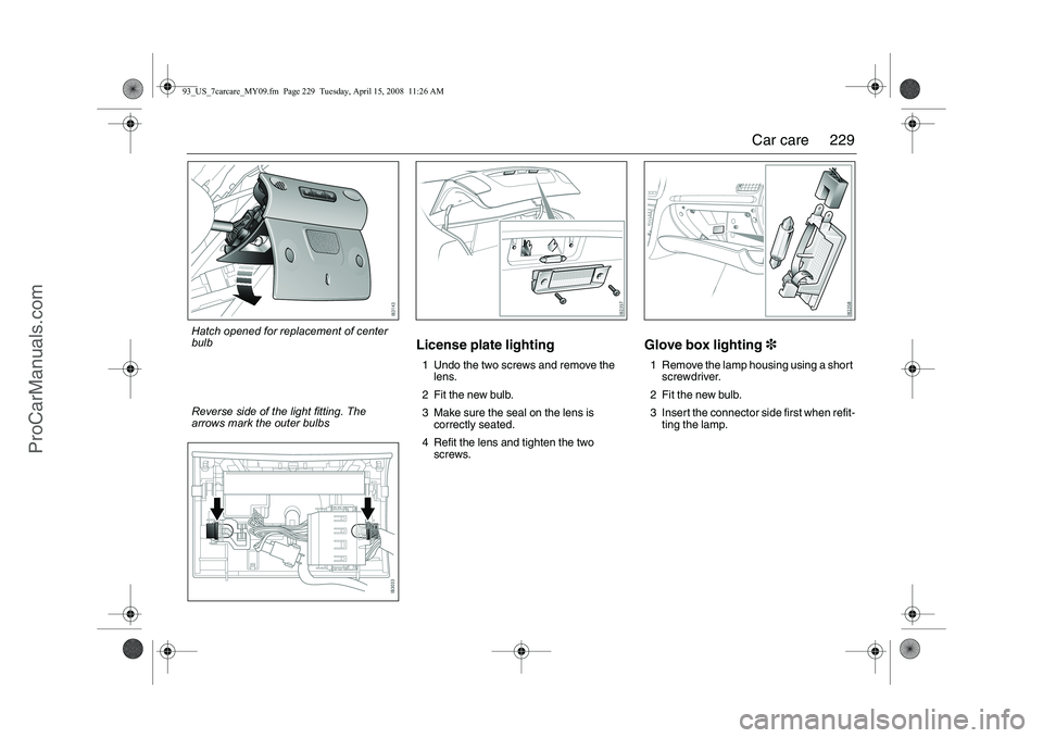 SAAB 9-3 2009 Owners Manual
229
Car care
License plate lighting1 Undo the two screws and remove the
lens.
2 Fit the new bulb.
3 Make sure the seal on the lens is correctly seated.
4 Refit the lens and tighten the two screws. SAAB 9-3 2009 Owners Manual
229
Car care
License plate lighting1 Undo the two screws and remove the
lens.
2 Fit the new bulb.
3 Make sure the seal on the lens is correctly seated.
4 Refit the lens and tighten the two screws.