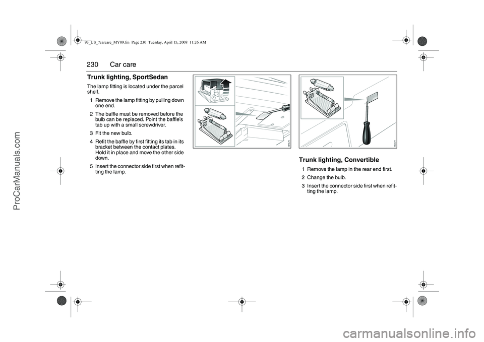 SAAB 9-3 2009 Owners Manual
230 Car careTrunk lighting, SportSedanThe lamp fitting is located under the parcel
shelf.1 Remove the lamp fitting by pulling down one end.
2 The baffle must be removed before the bulb can be repl SAAB 9-3 2009 Owners Manual
230 Car careTrunk lighting, SportSedanThe lamp fitting is located under the parcel
shelf.1 Remove the lamp fitting by pulling down one end.
2 The baffle must be removed before the bulb can be repl