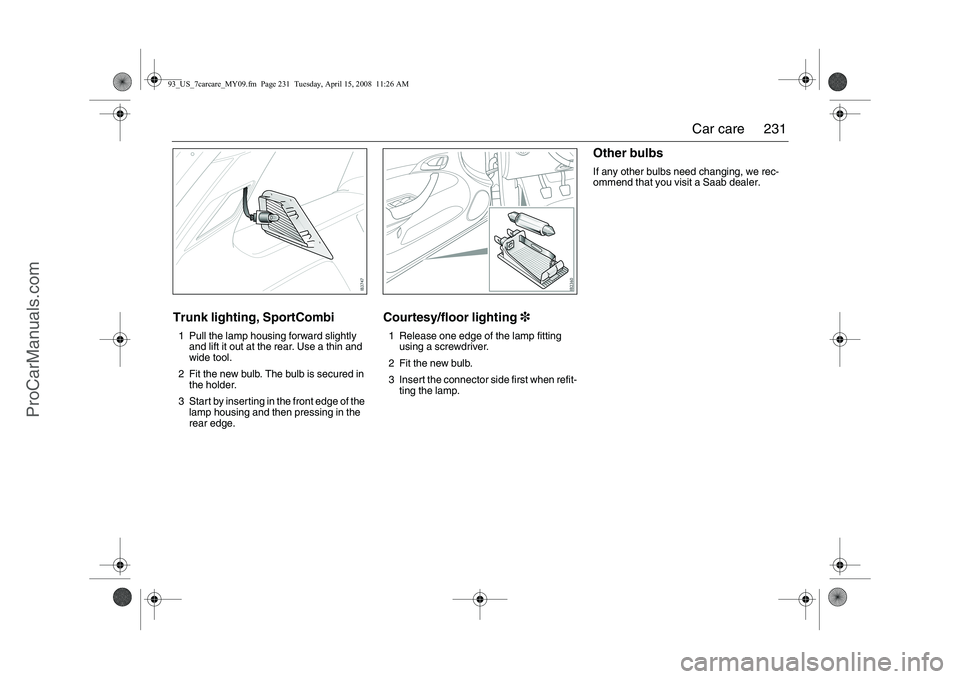 SAAB 9-3 2009 Owners Manual
231
Car care
Trunk lighting, SportCombi1 Pull the lamp housing forward slightly
and lift it out at the rear. Use a thin and
wide tool.
2 Fit the new bulb. The bulb is secured in the holder.
3 Star SAAB 9-3 2009 Owners Manual
231
Car care
Trunk lighting, SportCombi1 Pull the lamp housing forward slightly
and lift it out at the rear. Use a thin and
wide tool.
2 Fit the new bulb. The bulb is secured in the holder.
3 Star