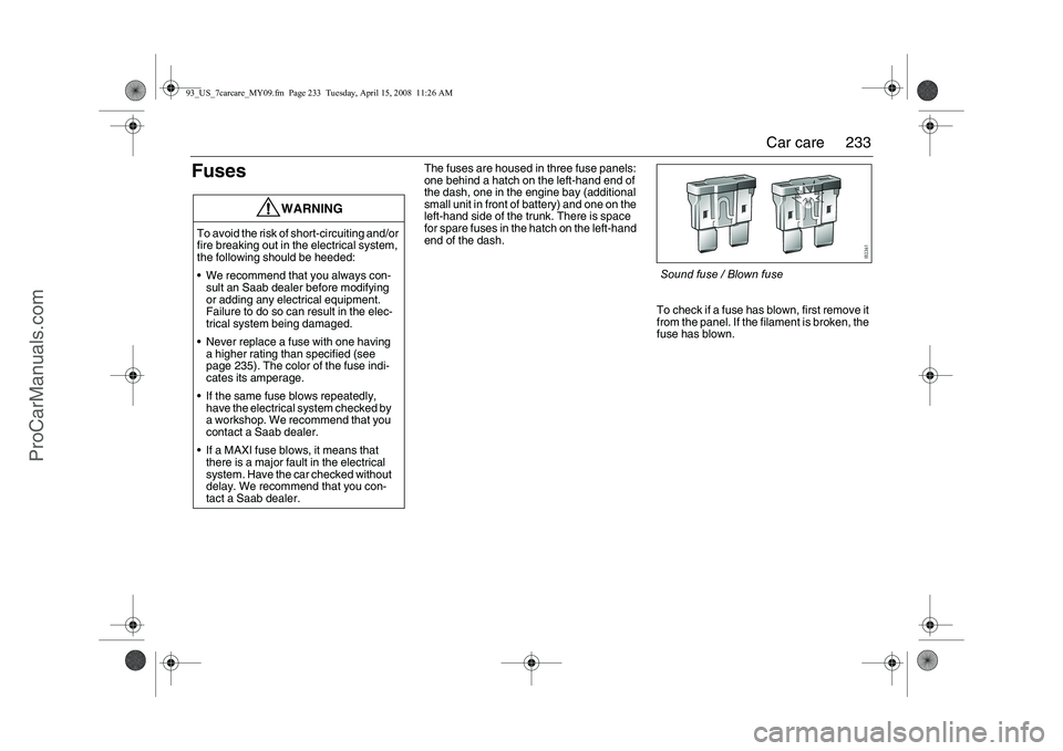 SAAB 9-3 2009 Owners Manual
233
Car care
Fuses
The fuses are housed in three fuse panels:
one behind a hatch on the left-hand end of
the dash, one in the engine bay (additional
small unit in front of battery) and one on the SAAB 9-3 2009 Owners Manual
233
Car care
Fuses
The fuses are housed in three fuse panels:
one behind a hatch on the left-hand end of
the dash, one in the engine bay (additional
small unit in front of battery) and one on the