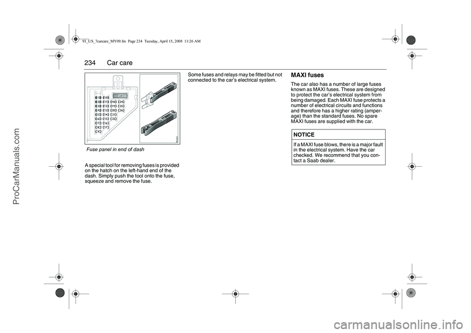 SAAB 9-3 2009 Owners Manual
234 Car careA special tool for removing fuses is provided
on the hatch on the left-hand end of the
dash. Simply push the tool onto the fuse,
squeeze and remove the fuse.Some fuses and relays may b SAAB 9-3 2009 Owners Manual
234 Car careA special tool for removing fuses is provided
on the hatch on the left-hand end of the
dash. Simply push the tool onto the fuse,
squeeze and remove the fuse.Some fuses and relays may b