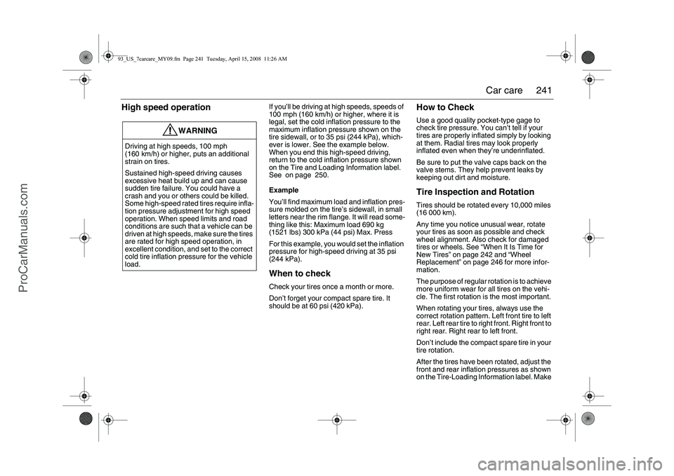 SAAB 9-3 2009  Owners Manual 
241
Car care
High speed operation
If you’ll be driving at high speeds, speeds of 
100 mph (160 km/h) or higher, where it is 
legal, set the cold inflation pressure to the 
maximum inflation pressur