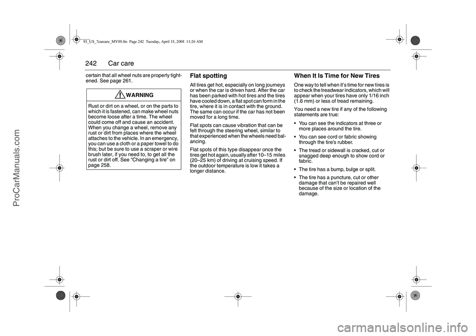 SAAB 9-3 2009  Owners Manual 
242 Car carecertain that all wheel nuts are properly tight-
ened. See page 261.
Flat spottingAll tires get hot, especially on long journeys 
or when the car is driven hard. After the car 
has been pa