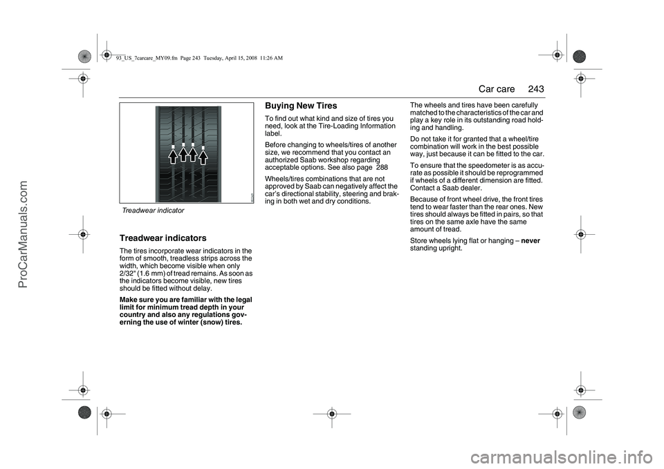 SAAB 9-3 2009  Owners Manual 
243
Car care
Treadwear indicatorsThe tires incorporate wear indicators in the 
form of smooth, treadless strips across the 
width, which become visible when only 
2/32" (1.6 mm) of tread remains. As 