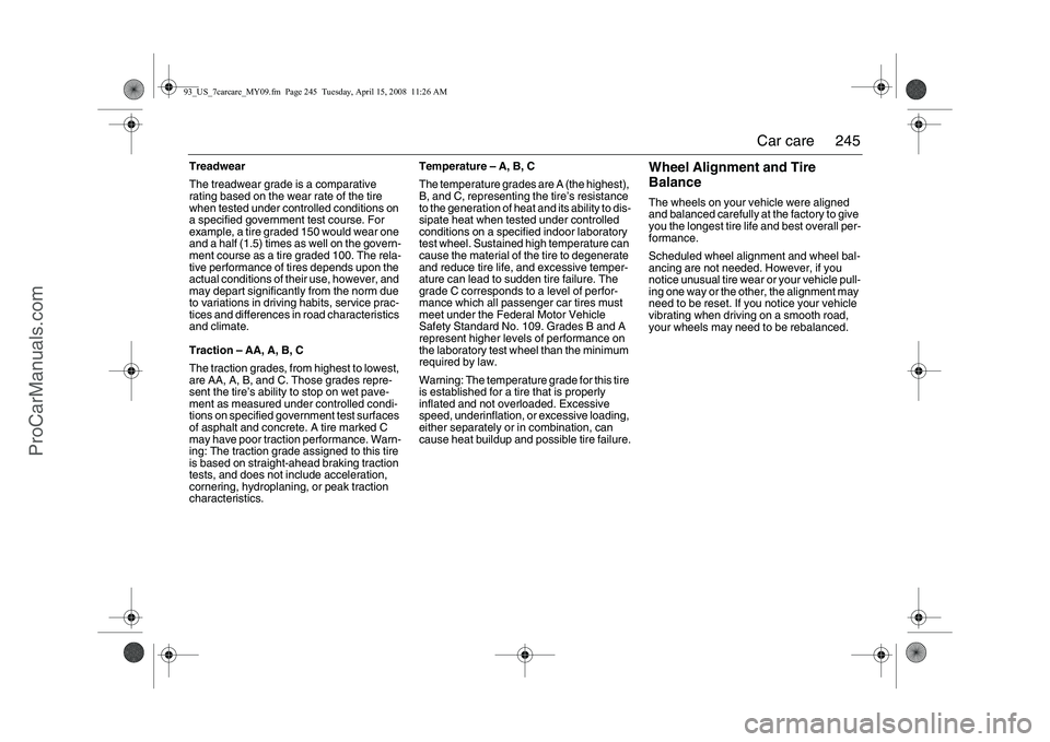 SAAB 9-3 2009  Owners Manual 
245
Car care
Treadwear
The treadwear grade is a comparative 
rating based on the wear rate of the tire 
when tested under controlled conditions on 
a specified government test course. For 
example, a