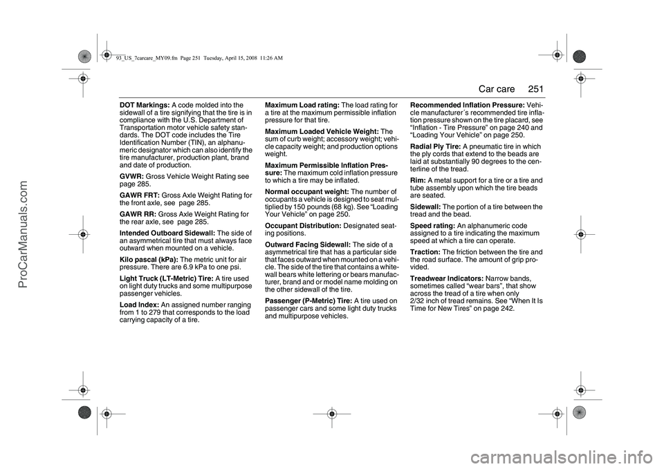 SAAB 9-3 2009 Owners Manual
251
Car care
DOT Markings: A code molded into the
sidewall of a tire signifying that the tire is in
compliance with the U.S. Department of
Transportation motor vehicle safety stan-
dards. The DO SAAB 9-3 2009 Owners Manual
251
Car care
DOT Markings: A code molded into the
sidewall of a tire signifying that the tire is in
compliance with the U.S. Department of
Transportation motor vehicle safety stan-
dards. The DO