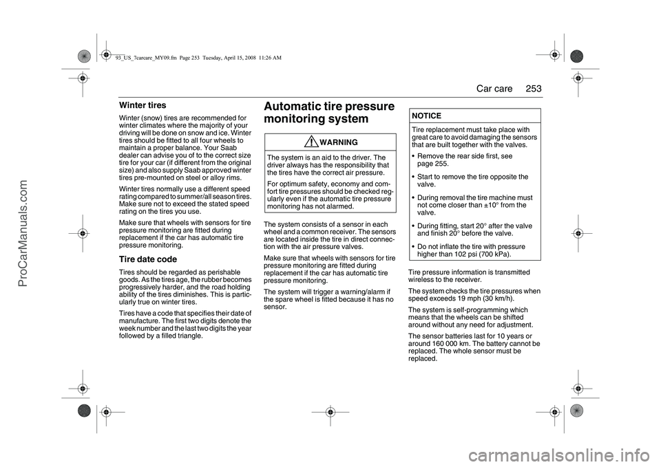 SAAB 9-3 2009 Owners Manual 
253
Car care
Winter tiresWinter (snow) tires are recommended for 
winter climates where the majority of your 
driving will be done on snow and ice. Winter 
tires should be fitted to all four wheels t