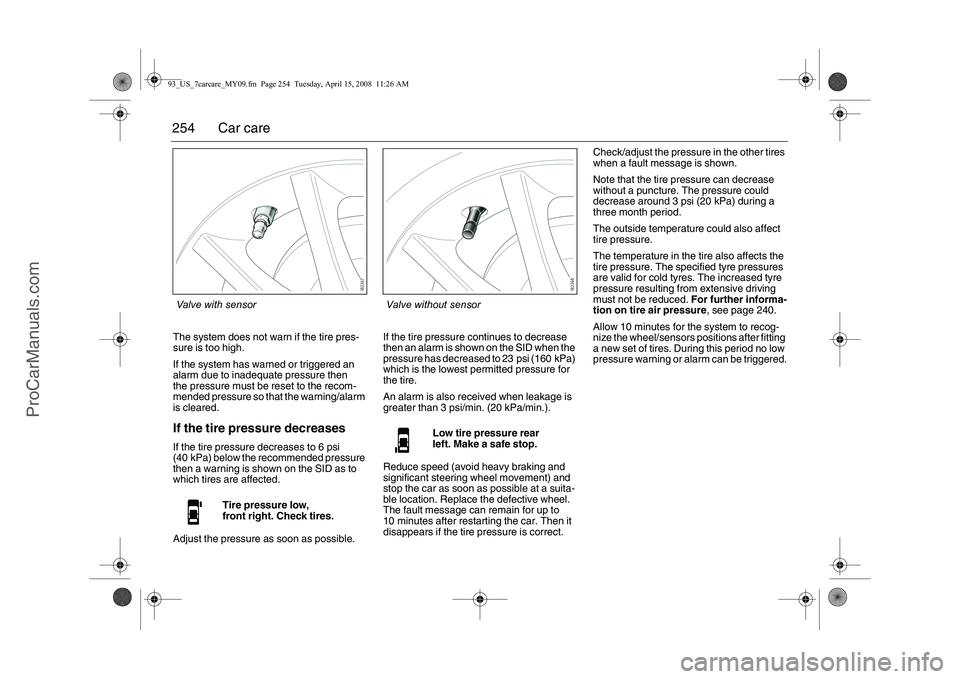 SAAB 9-3 2009 Owners Manual 
254 Car careThe system does not warn if the tire pres-
sure is too high.
If the system has warned or triggered an 
alarm due to inadequate pressure then 
the pressure must be reset to the recom-
mend