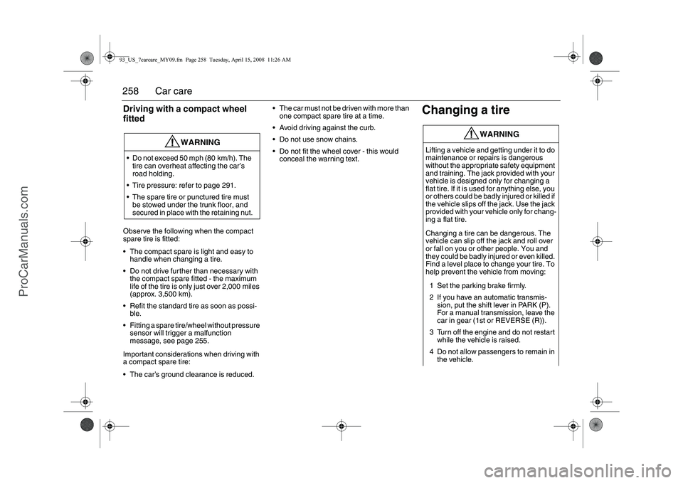 SAAB 9-3 2009 Owners Manual 
258 Car careDriving with a compact wheel 
fittedObserve the following when the compact 
spare tire is fitted:
 The compact spare is light and easy to handle when changing a tire.
 Do not drive furt