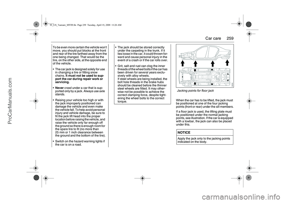 SAAB 9-3 2009  Owners Manual 
259
Car care
When the car has to be lifted, the jack must 
be positioned at one of the four jacking 
points (front or rear) under the sill members.
If a floor jack is used, the lifting plate must 
be