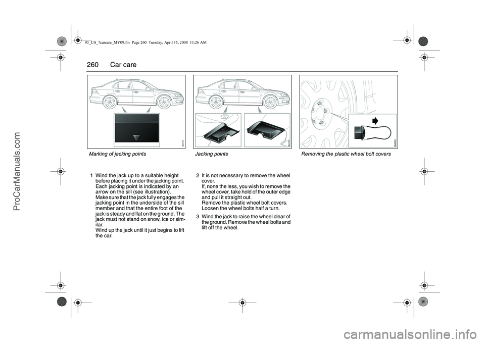 SAAB 9-3 2009  Owners Manual 
260 Car care1 Wind the jack up to a suitable height before placing it under the jacking point. 
Each jacking point is indicated by an 
arrow on the sill (see illustration).
Make sure that the jack fu