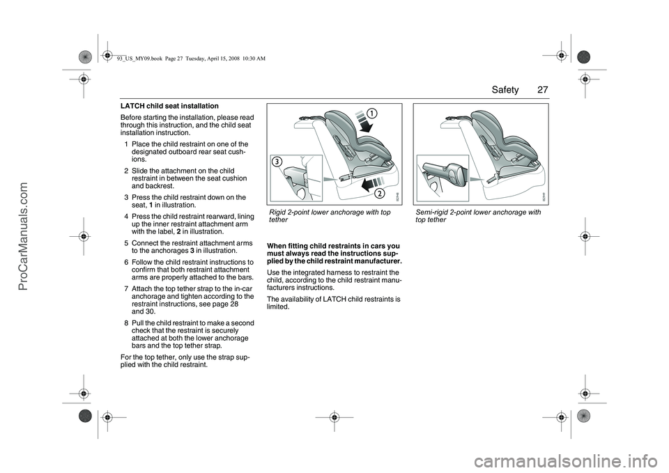 SAAB 9-3 2009 Owners Manual 27 Safety
LATCH child seat installation
Before starting the installation, please read
through this instruction, and the child seat
installation instruction.
1 Place the child restraint on one of the SAAB 9-3 2009 Owners Manual 27 Safety
LATCH child seat installation
Before starting the installation, please read
through this instruction, and the child seat
installation instruction.
1 Place the child restraint on one of the