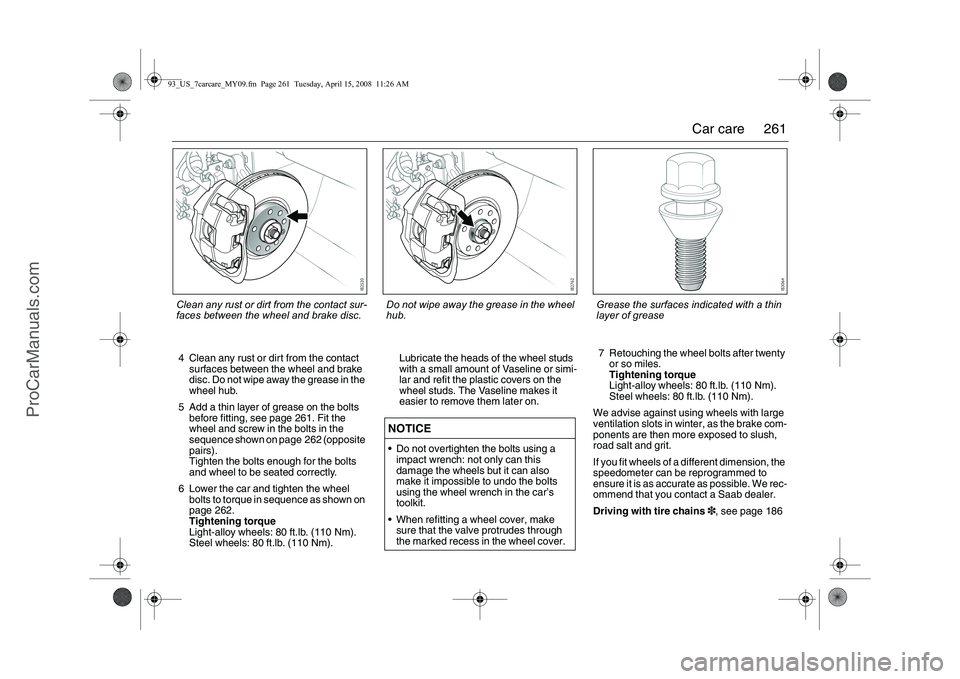 SAAB 9-3 2009  Owners Manual 
261
Car care
4 Clean any rust or dirt from the contact 
surfaces between the wheel and brake 
disc. Do not wipe away the grease in the 
wheel hub.
5 Add a thin layer of grease on the bolts  before fi