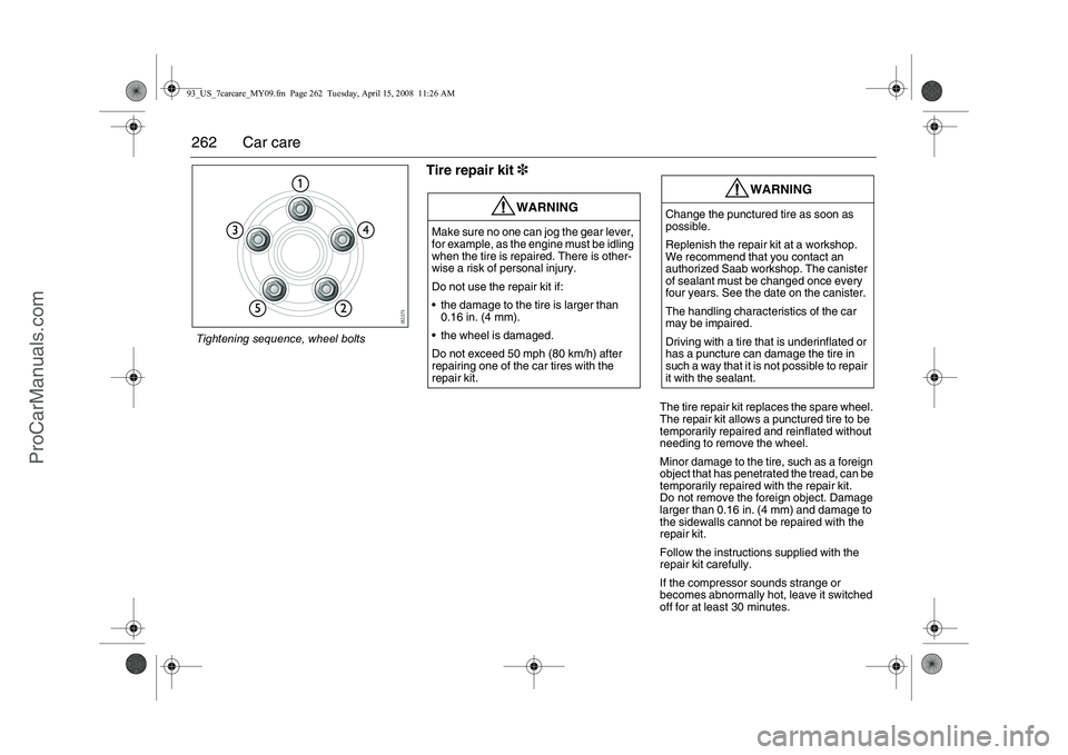 SAAB 9-3 2009 Owners Manual
262 Car care
Tire repair kit3
The tire repair kit re places the spare wheel.
The repair kit allows a punctured tire to be
temporarily repaired and reinflated without
needing to remove the wheel.
M SAAB 9-3 2009 Owners Manual
262 Car care
Tire repair kit3
The tire repair kit re places the spare wheel.
The repair kit allows a punctured tire to be
temporarily repaired and reinflated without
needing to remove the wheel.
M