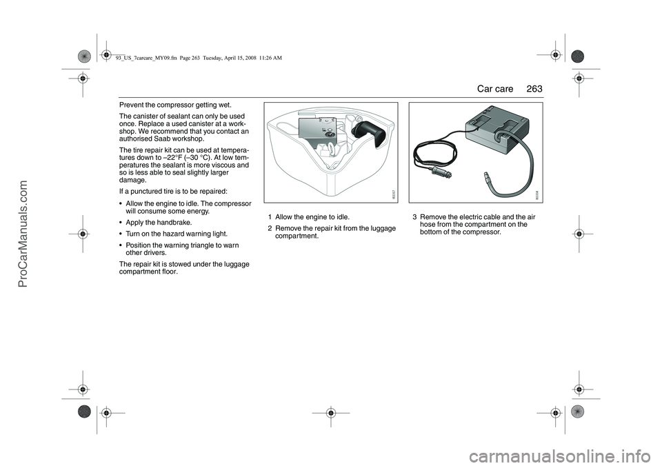 SAAB 9-3 2009 Owners Manual
263
Car care
Prevent the compressor getting wet.
The canister of seal ant can only be used
once. Replace a used canister at a work-
shop. We recommend that you contact an
authorised Saab workshop.
SAAB 9-3 2009 Owners Manual
263
Car care
Prevent the compressor getting wet.
The canister of seal ant can only be used
once. Replace a used canister at a work-
shop. We recommend that you contact an
authorised Saab workshop.