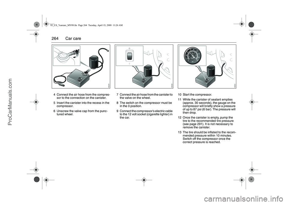 SAAB 9-3 2009 Owners Manual
264 Car care4 Connect the air hose from the compres-sor to the connection on the canister.
5 Insert the canister into the recess in the compressor.
6 Unscrew the valve cap from the punc- tured wheel SAAB 9-3 2009 Owners Manual
264 Car care4 Connect the air hose from the compres-sor to the connection on the canister.
5 Insert the canister into the recess in the compressor.
6 Unscrew the valve cap from the punc- tured wheel