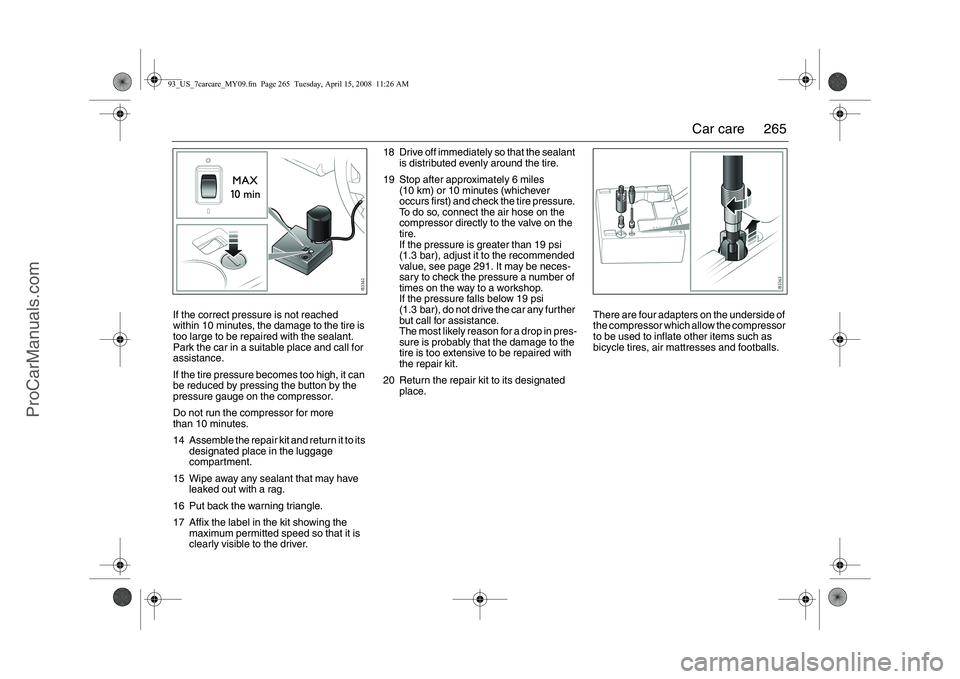 SAAB 9-3 2009 Owners Manual
265
Car care
If the correct pressure is not reached
within 10 minutes, the damage to the tire is
too large to be repaired with the sealant.
Park the car in a suitable place and call for
assistanc SAAB 9-3 2009 Owners Manual
265
Car care
If the correct pressure is not reached
within 10 minutes, the damage to the tire is
too large to be repaired with the sealant.
Park the car in a suitable place and call for
assistanc