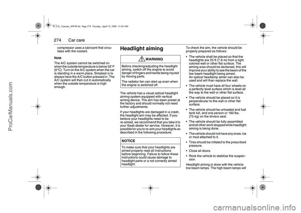 SAAB 9-3 2009  Owners Manual 
274 Car carecompressor uses a lubricant that circu-
lates with the coolant.
Note
The A/C system cannot be switched on 
when the outside temperature is below 32°F 
(0°C). Turn on the A/ C system whe