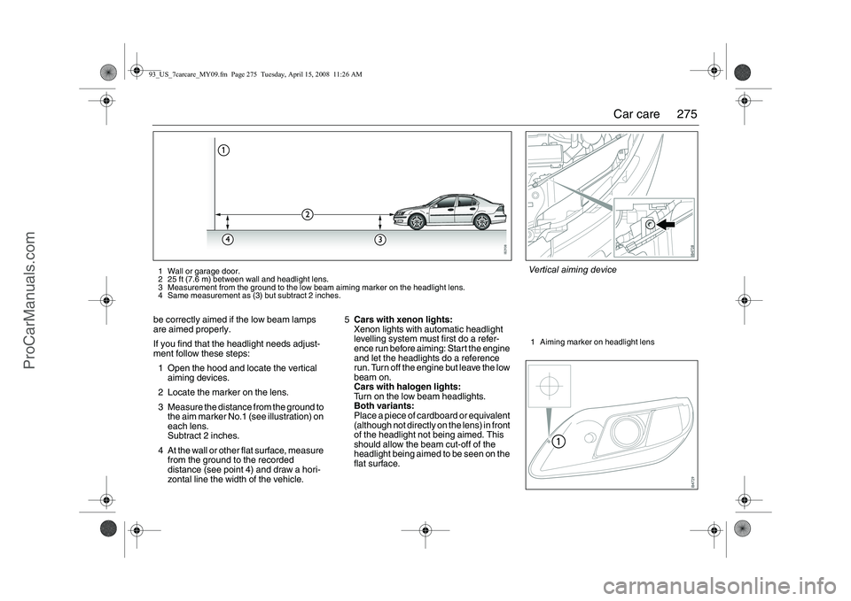 SAAB 9-3 2009  Owners Manual 
275
Car care
be correctly aimed if the low beam lamps 
are aimed properly.
If you find that the  headlight needs adjust-
ment follow these steps:
1 Open the hood and locate the vertical  aiming devic