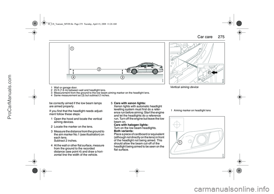 SAAB 9-3 2009 Owners Manual
275
Car care
be correctly aimed if the low beam lamps
are aimed properly.
If you find that the headlight needs adjust-
ment follow these steps:
1 Open the hood and locate the vertical aiming devic SAAB 9-3 2009 Owners Manual
275
Car care
be correctly aimed if the low beam lamps
are aimed properly.
If you find that the headlight needs adjust-
ment follow these steps:
1 Open the hood and locate the vertical aiming devic
