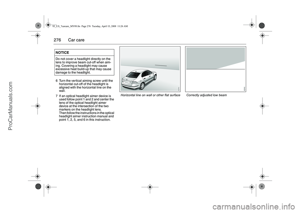 SAAB 9-3 2009  Owners Manual 
276 Car care6 Turn the vertical aiming screw until the horizontal cut-off of the headlight is 
aligned with the horizontal line on the 
wall.
7 If an optical headlight aimer device is  used follow po