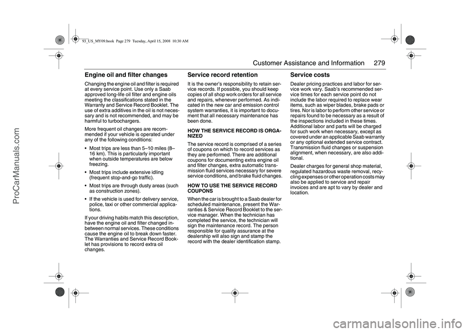 SAAB 9-3 2009  Owners Manual 279 Customer Assistance and Information
Engine oil and filter changesChanging the engine oil and filter is required 
at every service point. Use only a Saab 
approved long-life oil filter and engine o