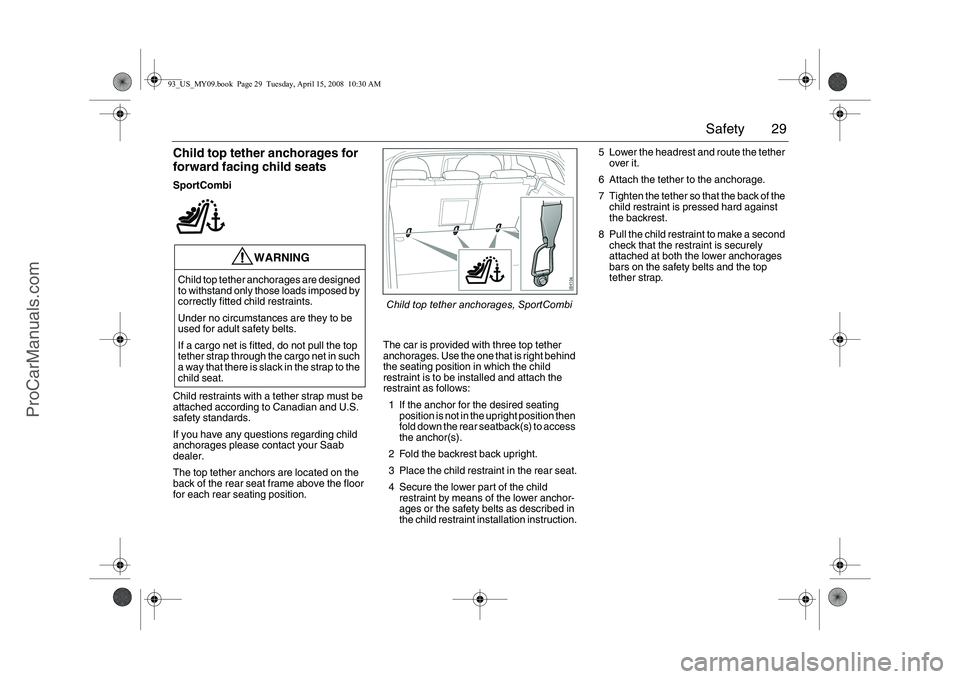 SAAB 9-3 2009 Owners Manual 29 Safety
Child top tether anchorages for
forward facing child seatsSportCombi
Child restraints with a tether strap must be
attached according to Canadian and U.S.
safety standards.
If you have any SAAB 9-3 2009 Owners Manual 29 Safety
Child top tether anchorages for
forward facing child seatsSportCombi
Child restraints with a tether strap must be
attached according to Canadian and U.S.
safety standards.
If you have any