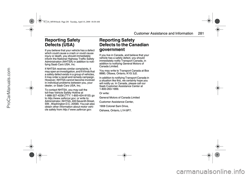 SAAB 9-3 2009 Owners Manual 281 Customer Assistance and Information
Reporting Safety
Defects (USA)If you believe that your vehicle has a defect
which could cause a crash or could cause
injury or death, you should immediately SAAB 9-3 2009 Owners Manual 281 Customer Assistance and Information
Reporting Safety
Defects (USA)If you believe that your vehicle has a defect
which could cause a crash or could cause
injury or death, you should immediately