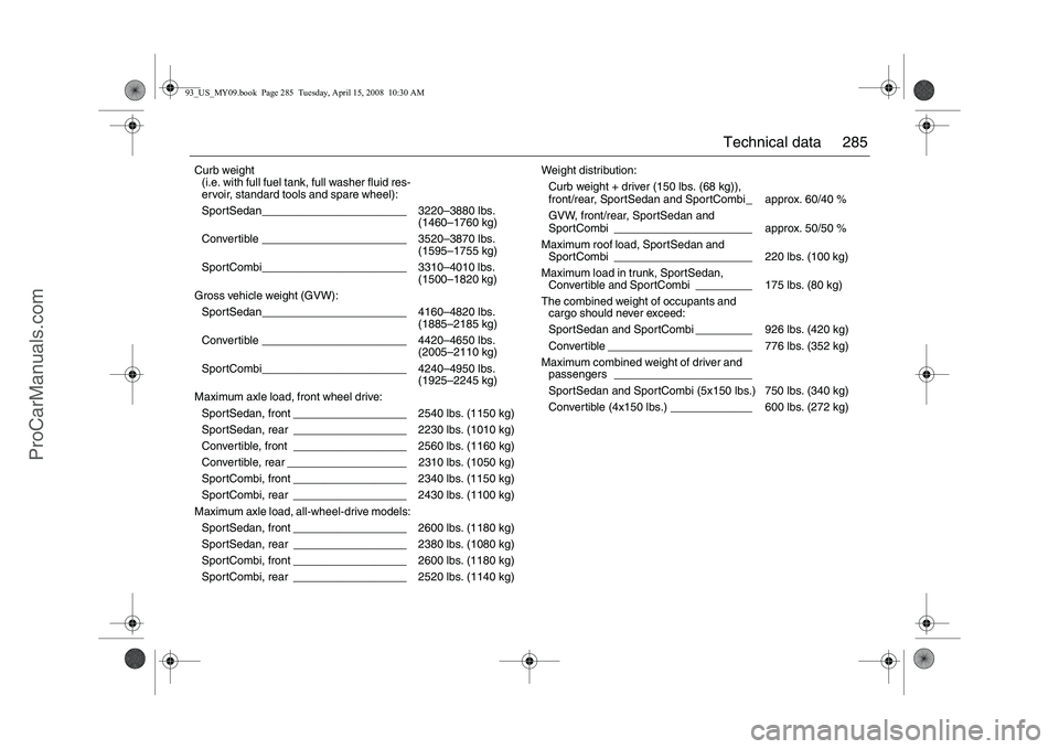 SAAB 9-3 2009 Owners Manual 285 Technical data
Curb weight
(i.e. with full fuel tank, full washer fluid res-
ervoir, standard tools and spare wheel):
SportSedan_______________________ 3220–3880 lbs.
(1460–1760 kg)
Convertibl SAAB 9-3 2009 Owners Manual 285 Technical data
Curb weight
(i.e. with full fuel tank, full washer fluid res-
ervoir, standard tools and spare wheel):
SportSedan_______________________ 3220–3880 lbs.
(1460–1760 kg)
Convertibl