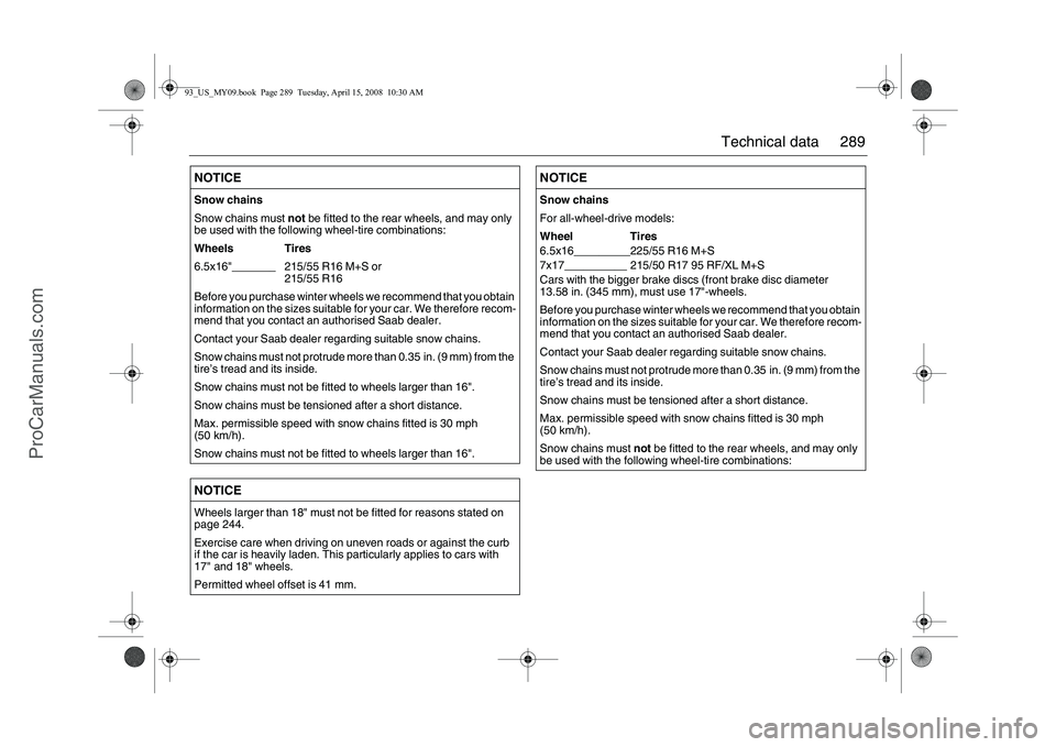 SAAB 9-3 2009 Owners Manual 289 Technical data
NOTICESnow chains
Snow chains must not be fitted to the rear wheels, and may only
be used with the following wheel-tire combinations:
Wheels Tires
6.5x16"_______ 215/55 R16 M+S or SAAB 9-3 2009 Owners Manual 289 Technical data
NOTICESnow chains
Snow chains must not be fitted to the rear wheels, and may only
be used with the following wheel-tire combinations:
Wheels Tires
6.5x16"_______ 215/55 R16 M+S or