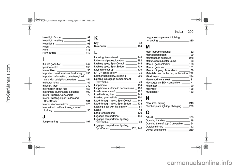 SAAB 9-3 2009  Owners Manual 299 Index
Headlight flasher
 _________________ 99
Headlight levelling ________________ 98
Headlights
 ______________________ 98
Hood
 _________________________ 202
Horn _________________________ 118
H