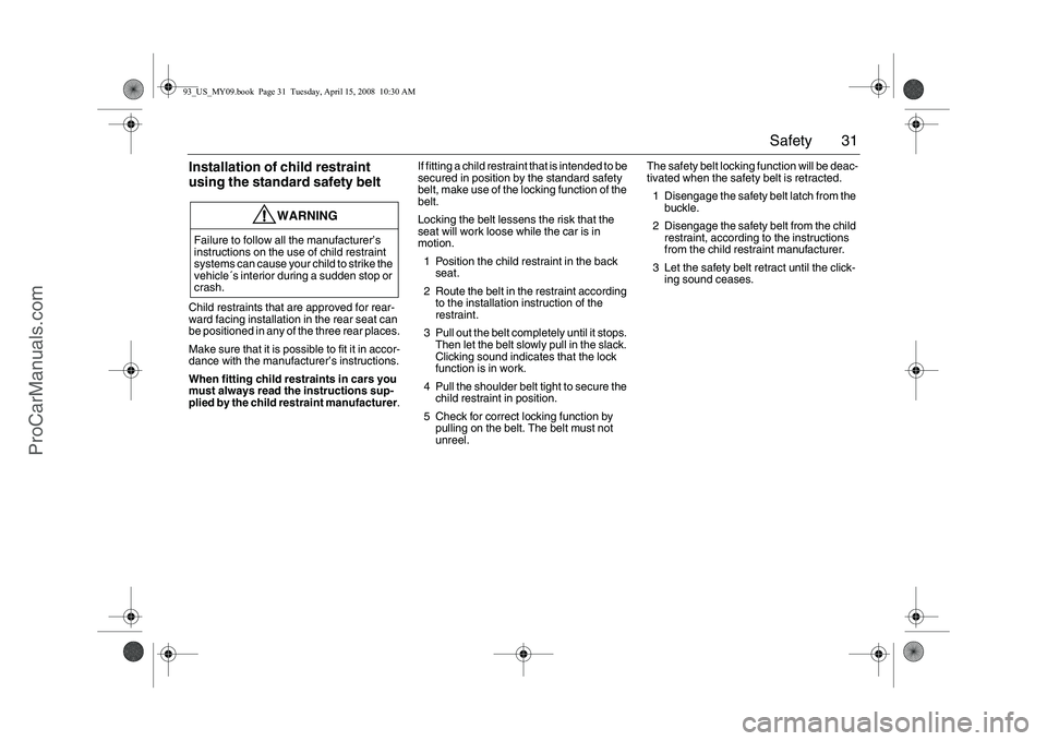 SAAB 9-3 2009  Owners Manual 31 Safety
Installation of child restraint 
using the standard safety beltChild restraints that are approved for rear-
ward facing installation in the rear seat can 
be positioned in any of the three r