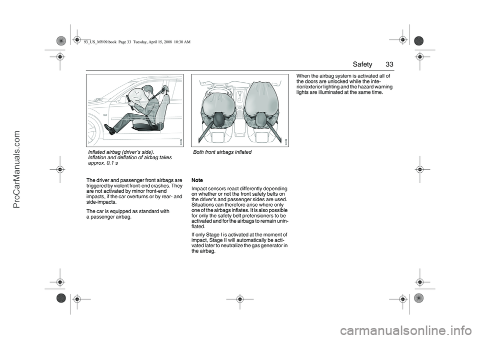 SAAB 9-3 2009 Owners Manual 33 Safety
The driver and passenger front airbags are
triggered by violent front-end crashes. They
are not activated by minor front-end
impacts, if the car overturns or by rear- and
side-impacts.
T SAAB 9-3 2009 Owners Manual 33 Safety
The driver and passenger front airbags are
triggered by violent front-end crashes. They
are not activated by minor front-end
impacts, if the car overturns or by rear- and
side-impacts.
T