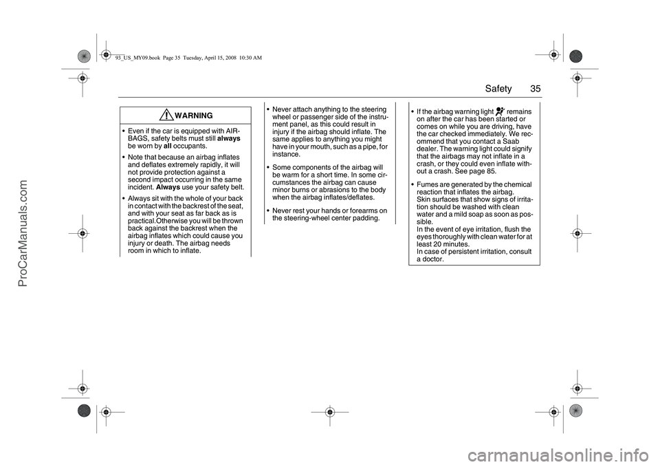 SAAB 9-3 2009  Owners Manual 35 Safety
WARNING
 Even if the car is equipped with AIR-
BAGS, safety belts must still always 
be worn by all occupants.
 Note that because an airbag inflates 
and deflates extremely rapidly, it wil