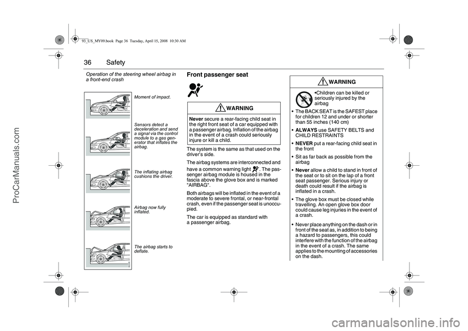 SAAB 9-3 2009  Owners Manual 36 Safety
Front passenger seatThe system is the same as that used on the 
driver’s side.
The airbag systems are interconnected and 
have a common warning light  . The pas-
senger airbag module is ho